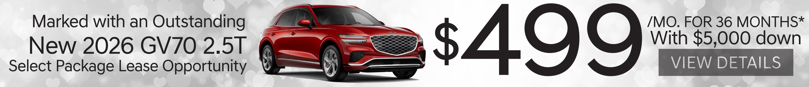 New 2026 Genesis GV70 2.5T SELECT PACKAGE	Lease for $499 A MO/ 36 MO WITH $5,000 down* 